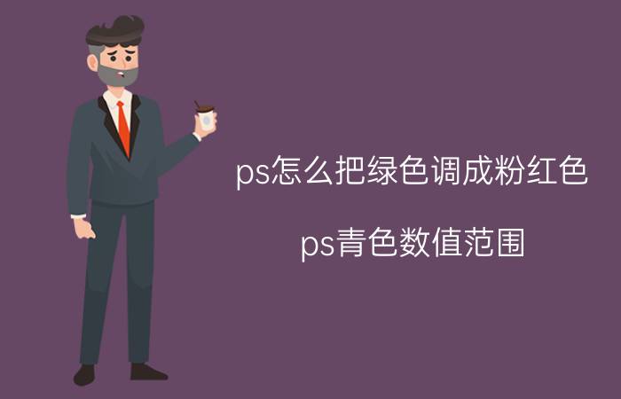 ps怎么把绿色调成粉红色 ps青色数值范围？